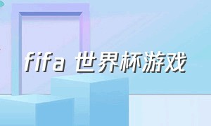 fifa 世界杯游戏（世界杯游戏fifa中国队合集）