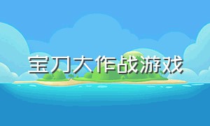 宝刀大作战游戏（神器大作战的游戏）