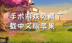 手术游戏免费下载中文版苹果（做手术的游戏苹果怎么下载）