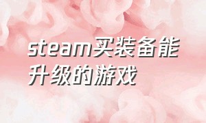 steam买装备能升级的游戏