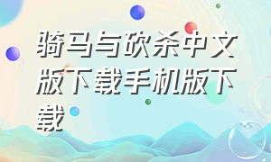 骑马与砍杀中文版下载手机版下载