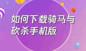 如何下载骑马与砍杀手机版