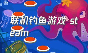 联机钓鱼游戏 steam（真实钓鱼游戏推荐steam）