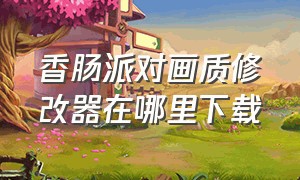 香肠派对画质修改器在哪里下载