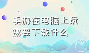 手游在电脑上玩需要下载什么