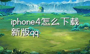 iphone4怎么下载新版qq