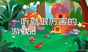 一听就很厉害的游戏id（七个字炸裂的游戏id）