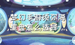 梦幻手游须弥海星盘怎么选择