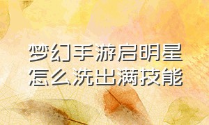 梦幻手游启明星怎么洗出满技能