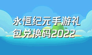 永恒纪元手游礼包兑换码2022