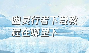 幽灵行者下载教程在哪里下