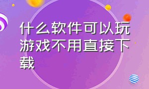 什么软件可以玩游戏不用直接下载