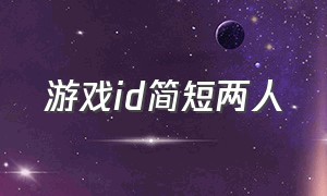 游戏id简短两人