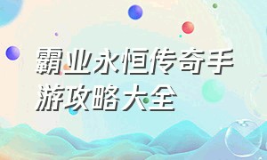 霸业永恒传奇手游攻略大全