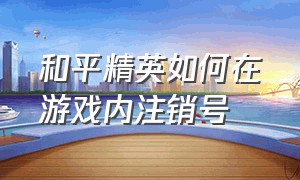 和平精英如何在游戏内注销号