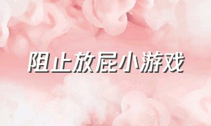 阻止放屁小游戏（放屁小游戏从哪里下载）