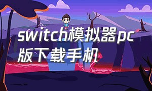 switch模拟器pc版下载手机（switch模拟器手机版怎么下）