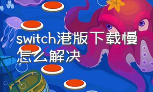 switch港版下载慢怎么解决