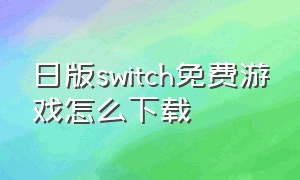 日版switch免费游戏怎么下载（日版switch免费游戏在哪）