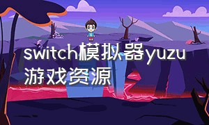 switch模拟器yuzu游戏资源（switch模拟器yuzu下载教程）