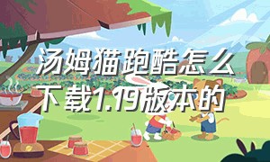 汤姆猫跑酷怎么下载1.19版本的