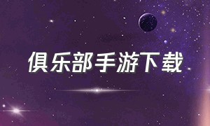 俱乐部手游下载