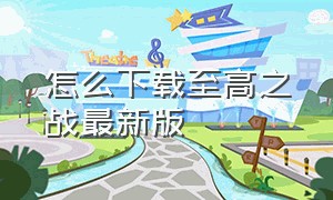 怎么下载至高之战最新版（至高之战下载方法安卓手机）