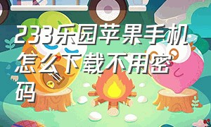 233乐园苹果手机怎么下载不用密码