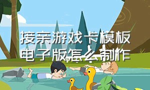 接亲游戏卡模板电子版怎么制作（接亲游戏卡制作软件）