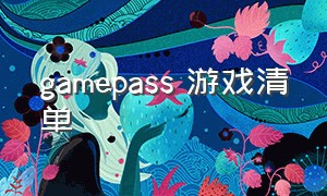 gamepass 游戏清单（pcgamepass游戏列表）