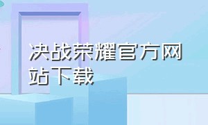 决战荣耀官方网站下载