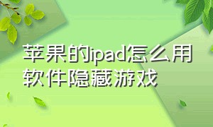 苹果的ipad怎么用软件隐藏游戏