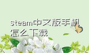 steam中文版手机怎么下载