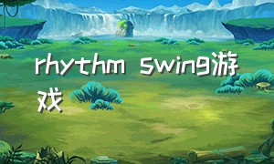 rhythm swing游戏（rhythmswing怎么下载）