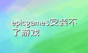 epicgames安装不了游戏