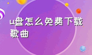 u盘怎么免费下载歌曲（u盘下载歌曲到哪里下载免费）