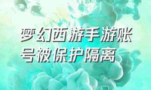 梦幻西游手游账号被保护隔离