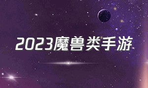 2023魔兽类手游（2024魔兽官网手游）