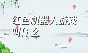 红色机器人游戏叫什么（红色机器人游戏叫什么名字）