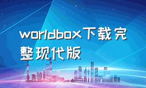 worldbox下载完整现代版（worldbox2024最新版下载）