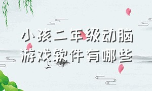 小孩二年级动脑游戏软件有哪些（幼儿益智游戏app排行榜前十名）