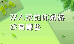 双人玩的休闲游戏有哪些（有什么好玩免费的双人游戏）