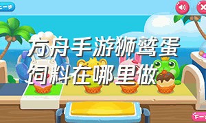 方舟手游狮鹫蛋饲料在哪里做