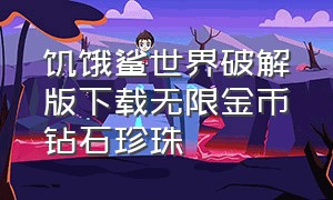 饥饿鲨世界破解版下载无限金币钻石珍珠