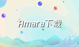 Amara下载（amara 是什么软件）