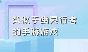 类似于幽灵行者的手游游戏（类似于幽灵行者的手游游戏推荐）