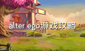 alter ego游戏攻略（阿尔比恩online游戏攻略）