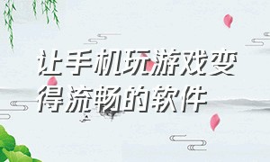 让手机玩游戏变得流畅的软件