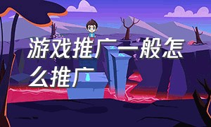 游戏推广一般怎么推广