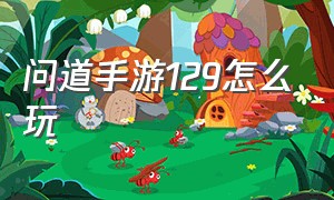 问道手游129怎么玩